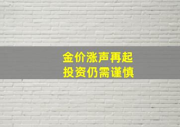 金价涨声再起 投资仍需谨慎